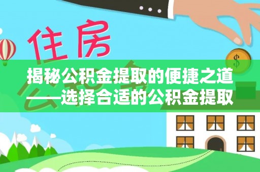 大竹揭秘公积金提取的便捷之道——选择合适的公积金提取代办单位