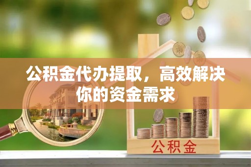 大竹公积金代办提取，高效解决你的资金需求