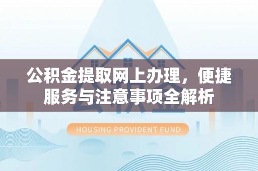 大竹公积金提取网上办理，便捷服务与注意事项全解析