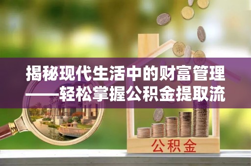 大竹揭秘现代生活中的财富管理——轻松掌握公积金提取流程的艺术