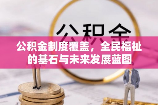 大竹公积金制度覆盖，全民福祉的基石与未来发展蓝图