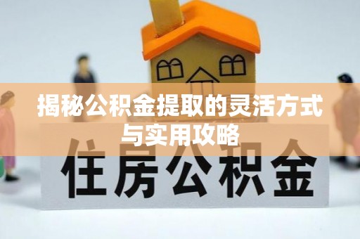 大竹揭秘公积金提取的灵活方式与实用攻略