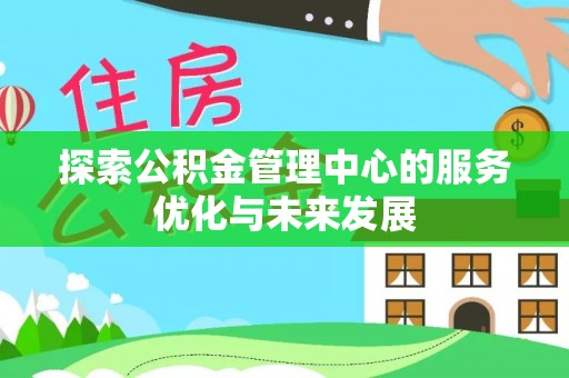 大竹探索公积金管理中心的服务优化与未来发展