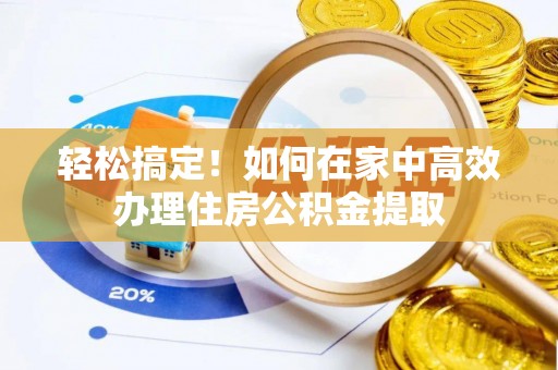 大竹轻松搞定！如何在家中高效办理住房公积金提取