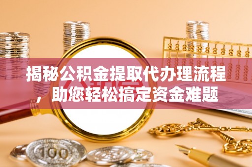 大竹揭秘公积金提取代办理流程，助您轻松搞定资金难题
