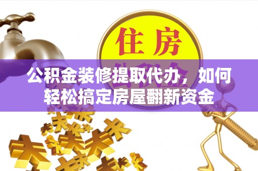 大竹公积金装修提取代办，如何轻松搞定房屋翻新资金