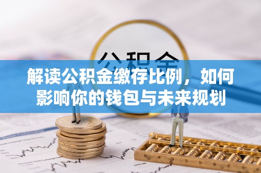 大竹解读公积金缴存比例，如何影响你的钱包与未来规划