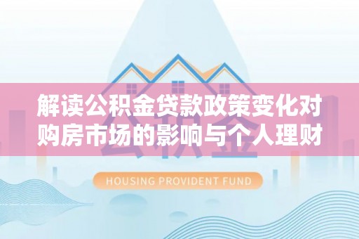 大竹解读公积金贷款政策变化对购房市场的影响与个人理财规划的启示