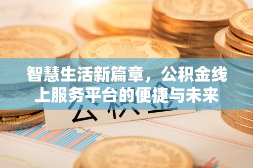 大竹智慧生活新篇章，公积金线上服务平台的便捷与未来