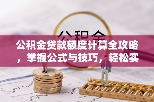大竹公积金贷款额度计算全攻略，掌握公式与技巧，轻松实现购房梦想