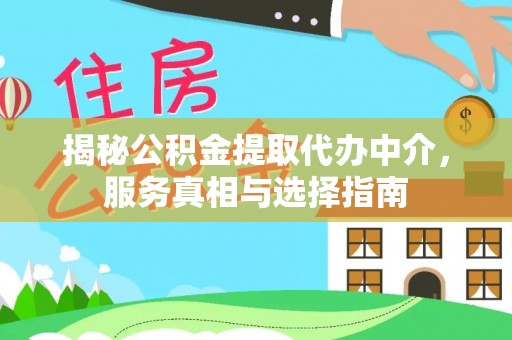 大竹揭秘公积金提取代办中介，服务真相与选择指南