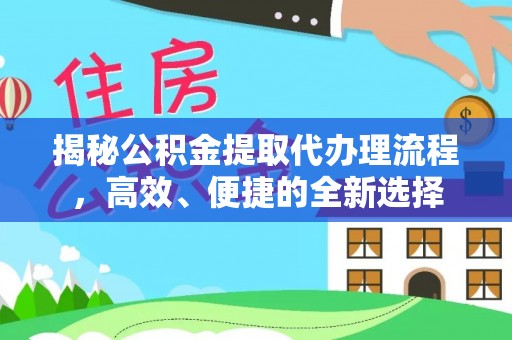 大竹揭秘公积金提取代办理流程，高效、便捷的全新选择