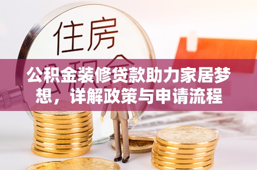 大竹公积金装修贷款助力家居梦想，详解政策与申请流程