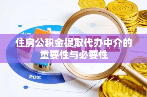 大竹住房公积金提取代办中介的重要性与必要性