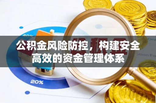 大竹公积金风险防控，构建安全高效的资金管理体系