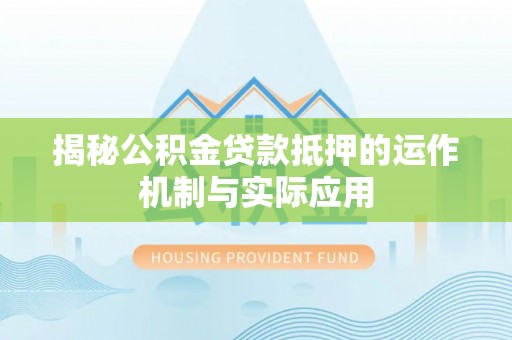大竹揭秘公积金贷款抵押的运作机制与实际应用