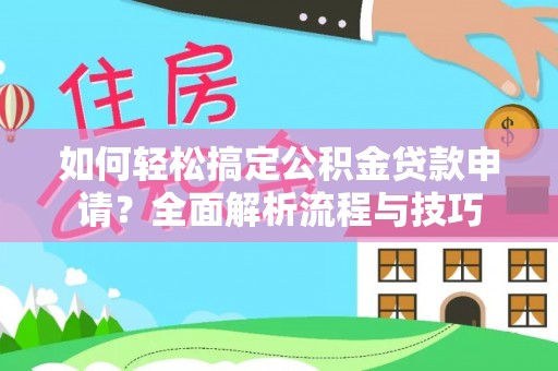 大竹如何轻松搞定公积金贷款申请？全面解析流程与技巧