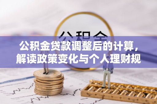 大竹公积金贷款调整后的计算，解读政策变化与个人理财规划