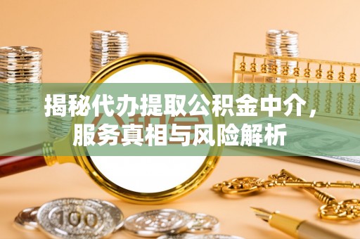 大竹揭秘代办提取公积金中介，服务真相与风险解析