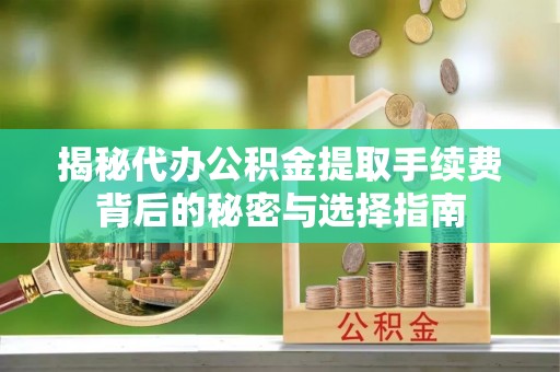 大竹揭秘代办公积金提取手续费背后的秘密与选择指南
