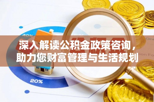 大竹深入解读公积金政策咨询，助力您财富管理与生活规划