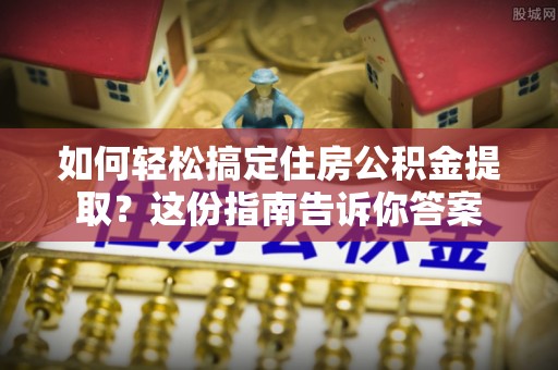 大竹如何轻松搞定住房公积金提取？这份指南告诉你答案