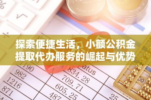 大竹探索便捷生活，小额公积金提取代办服务的崛起与优势