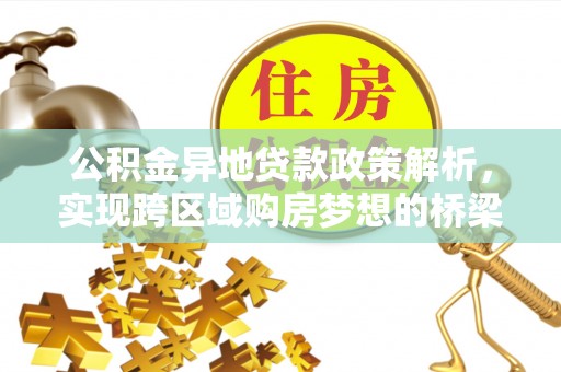 大竹公积金异地贷款政策解析，实现跨区域购房梦想的桥梁