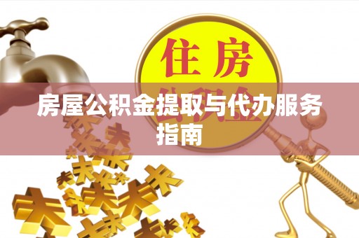 大竹房屋公积金提取与代办服务指南