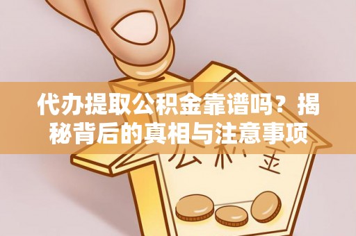 大竹代办提取公积金靠谱吗？揭秘背后的真相与注意事项