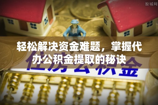 大竹轻松解决资金难题，掌握代办公积金提取的秘诀