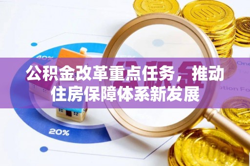 大竹公积金改革重点任务，推动住房保障体系新发展