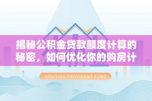 大竹揭秘公积金贷款额度计算的秘密，如何优化你的购房计划？