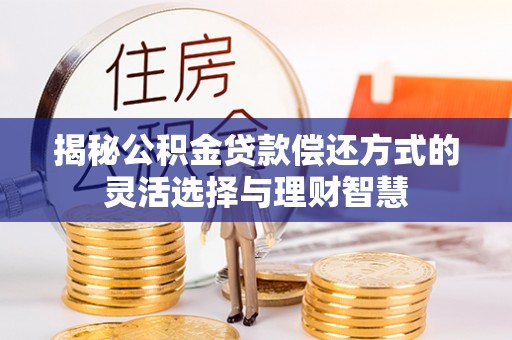 大竹揭秘公积金贷款偿还方式的灵活选择与理财智慧