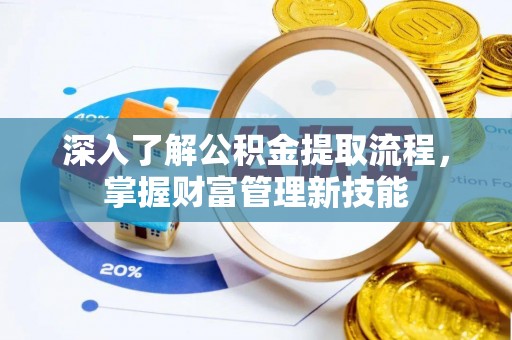 大竹深入了解公积金提取流程，掌握财富管理新技能