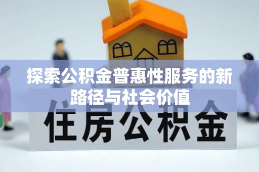 大竹探索公积金普惠性服务的新路径与社会价值
