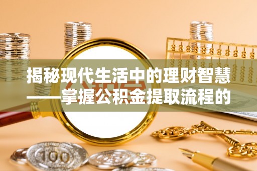 大竹揭秘现代生活中的理财智慧——掌握公积金提取流程的必备指南