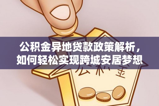 大竹公积金异地贷款政策解析，如何轻松实现跨城安居梦想