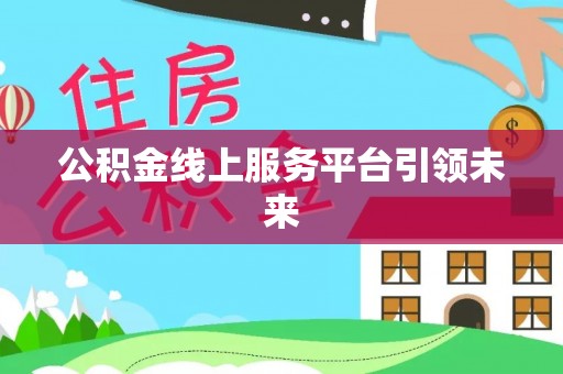 大竹公积金线上服务平台引领未来