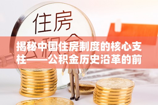 大竹揭秘中国住房制度的核心支柱——公积金历史沿革的前世今生