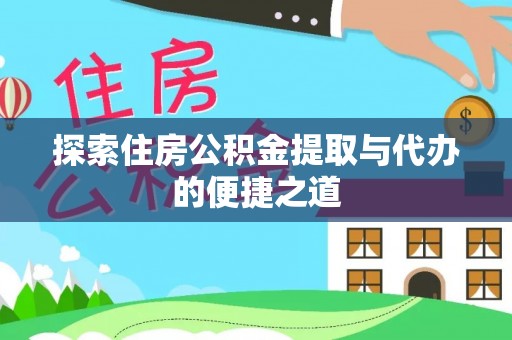 大竹探索住房公积金提取与代办的便捷之道