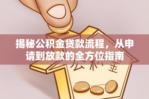 大竹揭秘公积金贷款流程，从申请到放款的全方位指南