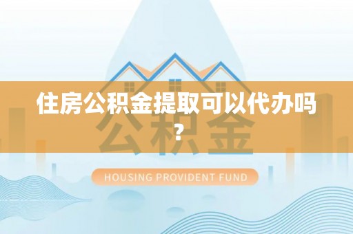 大竹住房公积金提取可以代办吗？