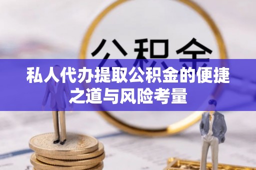 大竹私人代办提取公积金的便捷之道与风险考量