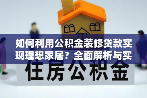 大竹如何利用公积金装修贷款实现理想家居？全面解析与实用建议