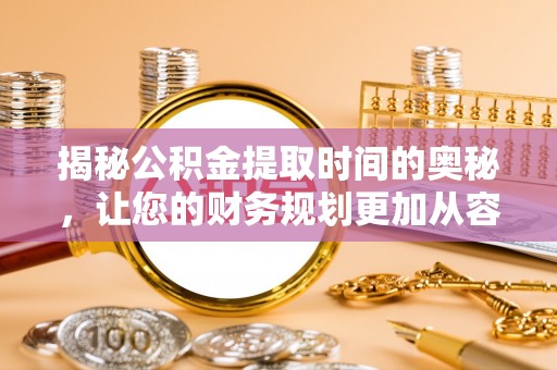 大竹揭秘公积金提取时间的奥秘，让您的财务规划更加从容