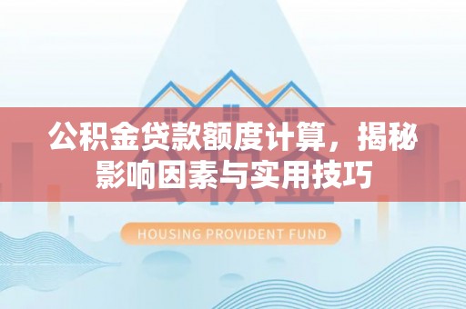 大竹公积金贷款额度计算，揭秘影响因素与实用技巧