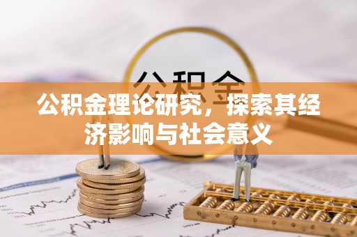 大竹公积金理论研究，探索其经济影响与社会意义