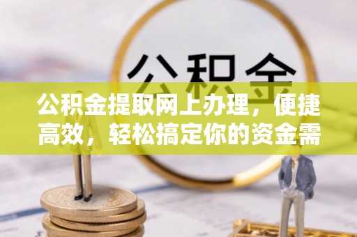 大竹公积金提取网上办理，便捷高效，轻松搞定你的资金需求