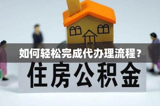 大竹如何轻松完成代办理流程？